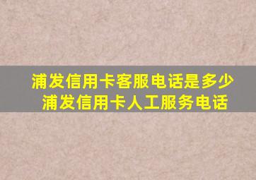 浦发信用卡客服电话是多少 浦发信用卡人工服务电话